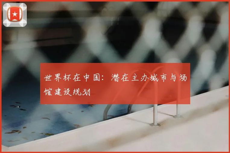世界杯在中国：潜在主办城市与场馆建设规划