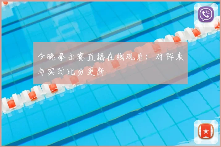 今晚拳击赛直播在线观看:对阵表与实时比分更新
