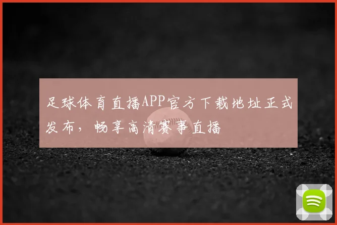 足球体育直播APP官方下载地址正式发布,畅享高清赛事直播