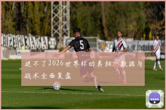 进不了2026世界杯的真相：数据与战术全面复盘