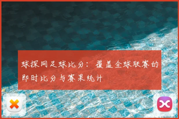 球探网足球比分：覆盖全球联赛的即时比分与赛果统计