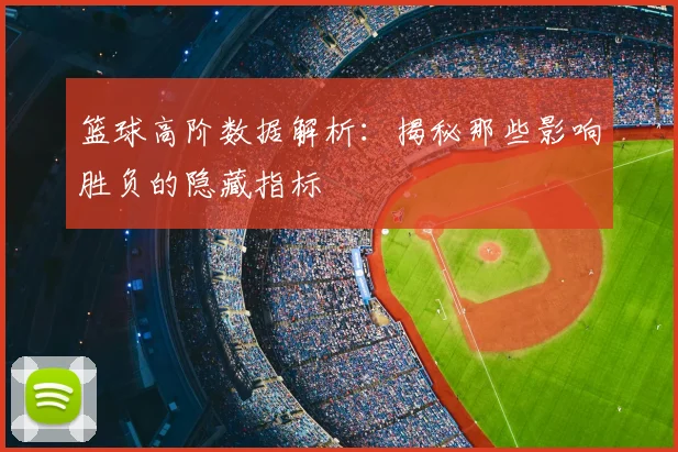 篮球高阶数据解析：揭秘那些影响胜负的隐藏指标