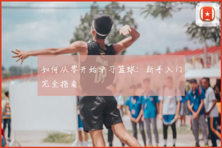 如何从零开始学习篮球：新手入门完全指南