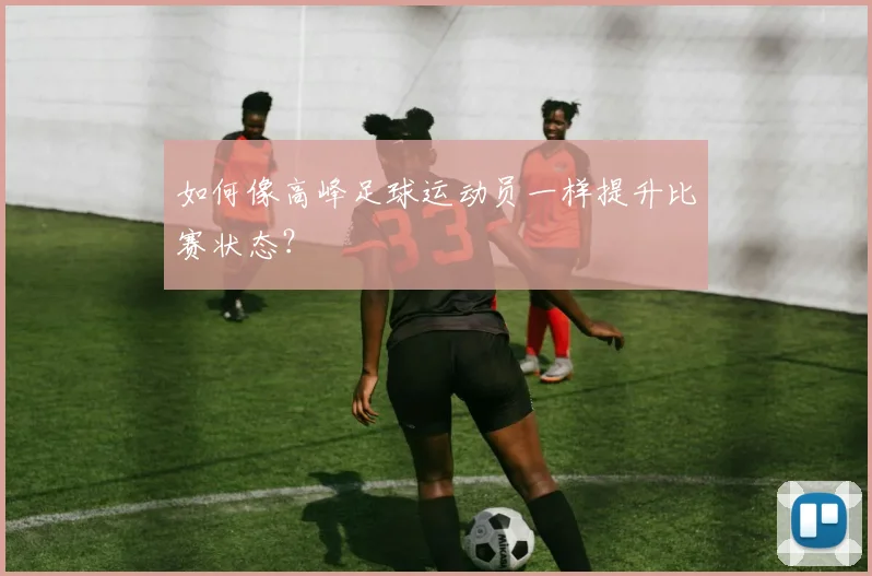 如何像高峰足球运动员一样提升比赛状态？