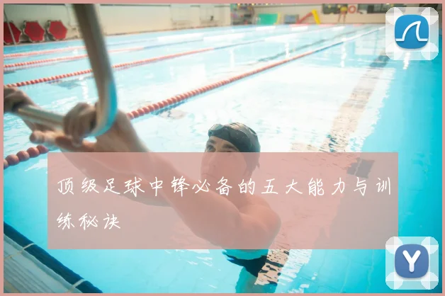 顶级足球中锋必备的五大能力与训练秘诀