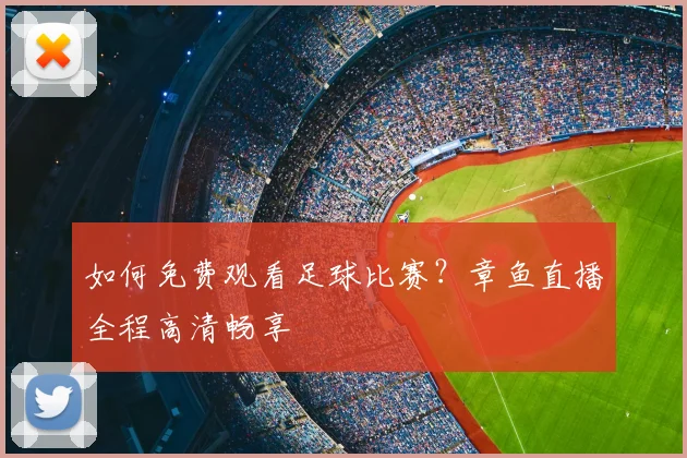 如何免费观看足球比赛？章鱼直播全程高清畅享