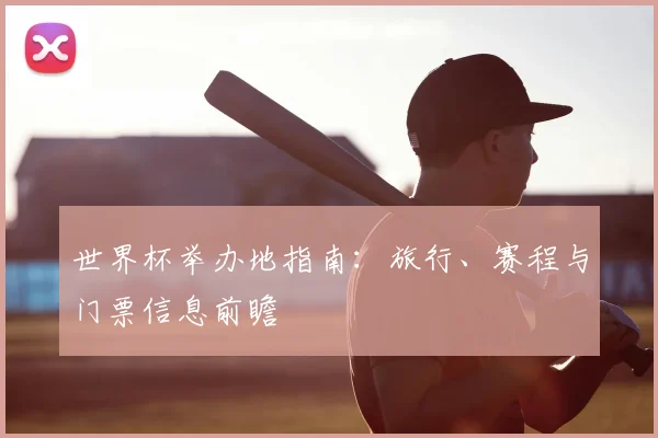 世界杯举办地指南：旅行、赛程与门票信息前瞻