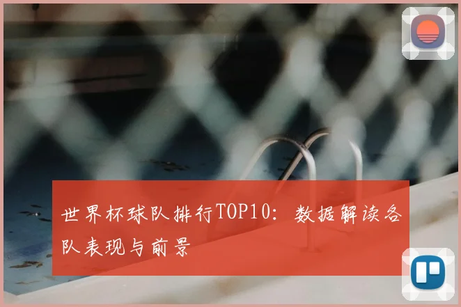 世界杯球队排行TOP10：数据解读各队表现与前景