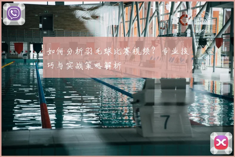 如何分析羽毛球比赛视频？专业技巧与实战策略解析