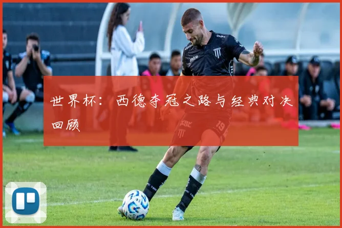 世界杯:西德夺冠之路与经典对决回顾